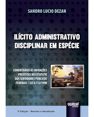 ILÍCITO ADMINISTRATIVO DISCIPLINAR EM ESPÉCIE - COMENTÁRIOS ÀS INFRAÇÕES PREVISTAS NO ESTATUTO DOS SERVIDORES PÚBLICOS FEDERAIS - LEI 8.112/1990
