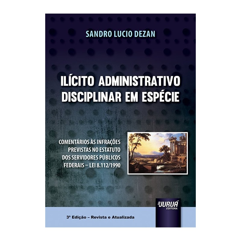 ILÍCITO ADMINISTRATIVO DISCIPLINAR EM ESPÉCIE - COMENTÁRIOS ÀS INFRAÇÕES PREVISTAS NO ESTATUTO DOS SERVIDORES PÚBLICOS FEDERAIS - LEI 8.112/1990