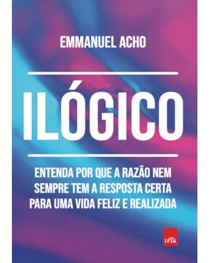 ILÓGICO: ENTENDA POR QUE A RAZÃO NEM SEMPRE TEM A RESPOSTA CERTA PARA UMA VIDA FELIZ E REALIZADA