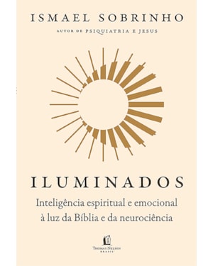 ILUMINADOS: INTELIGÊNCIA ESPIRITUAL E EMOCIONAL À LUZ DA BÍBLIA E DA NEUROCIÊNCIA - DO MESMO AUTOR DE