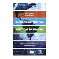 Imagens da política, políticas da imagem: Arte, imaginário e tecnologia na América Latina
