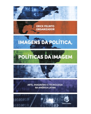 Imagens da política, políticas da imagem: Arte, imaginário e tecnologia na América Latina