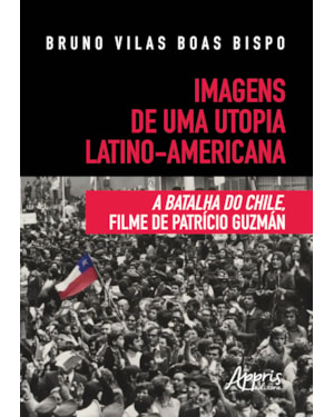 IMAGENS DE UMA UTOPIA LATINO-AMERICANA: A BATALHA DO CHILE, FILME DE PATRÍCIO GUZMÁN