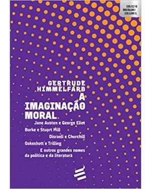 IMAGINAÇÃO MORAL, A - JANE AUSTEN E GEORGE ELIOT BURKE E STUART MILL DISRAELI E CHURCHILL OAKESHOTT E TRILLING E OUTROS