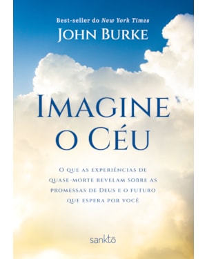 IMAGINE O CÉU: O QUE AS EXPERIÊNCIAS DE QUASE-MORTE REVELAM SOBRE AS PROMESSAS DE DEUS E O FUTURO QUE ESPERA POR VOCÊ