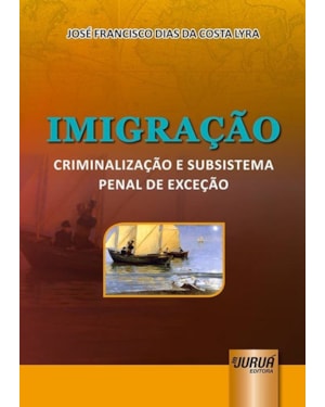 IMIGRAÇÃO - CRIMINALIZAÇÃO E SUBSISTEMA PENAL DE EXCEÇÃO