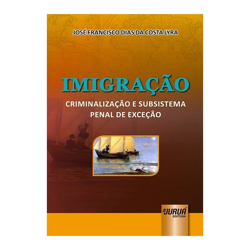 IMIGRAÇÃO - CRIMINALIZAÇÃO E SUBSISTEMA PENAL DE EXCEÇÃO