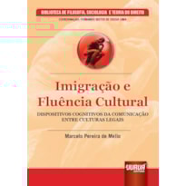 IMIGRAÇÃO E FLUÊNCIA CULTURAL - DISPOSITIVOS COGNITIVOS DA COMUNICAÇÃO ENTRE CULTURAS LEGAIS - BIBLIOTECA DE FILOSOFIA, SOCIOLOGIA E TEORIA DO DIREITO - COORDENAÇÃO: FERNANDO RISTER DE SOUZA LIMA