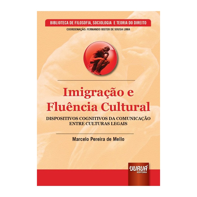 IMIGRAÇÃO E FLUÊNCIA CULTURAL - DISPOSITIVOS COGNITIVOS DA COMUNICAÇÃO ENTRE CULTURAS LEGAIS - BIBLIOTECA DE FILOSOFIA, SOCIOLOGIA E TEORIA DO DIREITO - COORDENAÇÃO: FERNANDO RISTER DE SOUZA LIMA