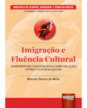 IMIGRAÇÃO E FLUÊNCIA CULTURAL - DISPOSITIVOS COGNITIVOS DA COMUNICAÇÃO ENTRE CULTURAS LEGAIS - BIBLIOTECA DE FILOSOFIA, SOCIOLOGIA E TEORIA DO DIREITO - COORDENAÇÃO: FERNANDO RISTER DE SOUZA LIMA