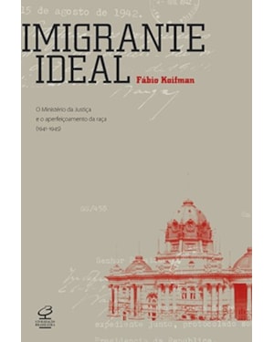 IMIGRANTE IDEAL: O MINISTÉRIO DA JUSTIÇA E A ENTRADA DE ESTRANGEIROS NO BRASIL (1941-1945): O MINISTÉRIO DA JUSTIÇA E A ENTRADA DE ESTRANGEIROS NO BRASIL (1941-1945)