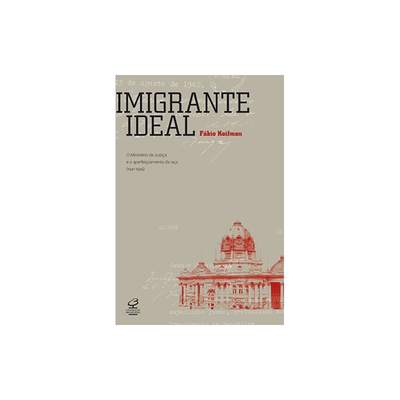 IMIGRANTE IDEAL: O MINISTÉRIO DA JUSTIÇA E A ENTRADA DE ESTRANGEIROS NO BRASIL (1941-1945): O MINISTÉRIO DA JUSTIÇA E A ENTRADA DE ESTRANGEIROS NO BRASIL (1941-1945)