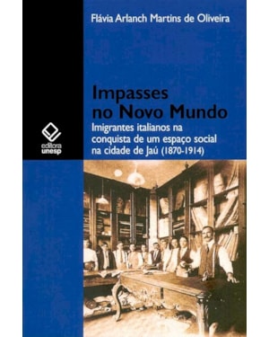 IMPASSES NO NOVO MUNDO: IMIGRANTES ITALIANOS NA CONQUISTA DE UM ESPAÇO SOCIAL DA CIDADE DE JAÚ (1870-1914)