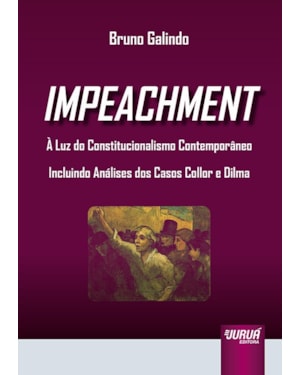 IMPEACHMENT - À LUZ DO CONSTITUCIONALISMO CONTEMPORÂNEO - INCLUINDO ANÁLISES DOS CASOS COLLOR E DILMA