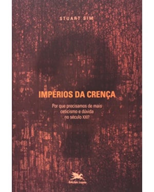 IMPÉRIOS DA CRENÇA - POR QUE PRECISAMOS DE MAIS CETICISMO E DÚVIDA NO SÉCULO XXI