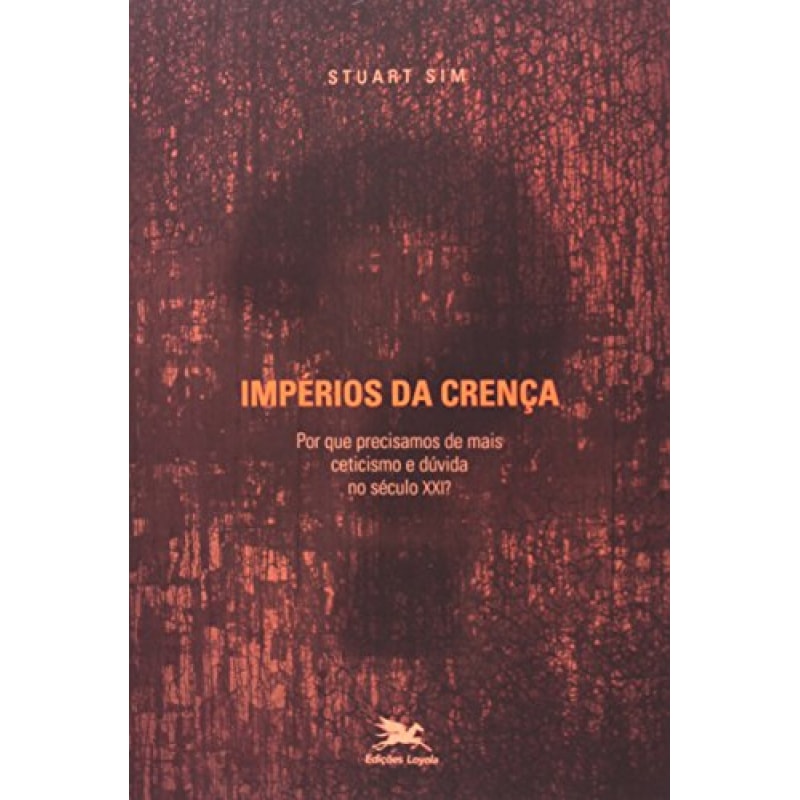 IMPÉRIOS DA CRENÇA - POR QUE PRECISAMOS DE MAIS CETICISMO E DÚVIDA NO SÉCULO XXI