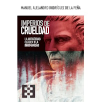 IMPERIOS DE CRUELDAD - LA ANTIGÜEDAD CLÁSICA Y LA INHUMANIDAD