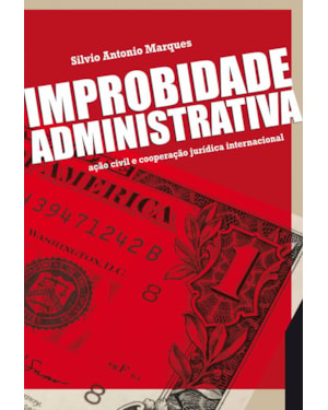 IMPROBIDADE ADMINISTRATIVA - 1ª EDIÇÃO 2010: AÇÃO CIVIL E COOPERAÇÃO JURÍDICA INTERNACIONAL