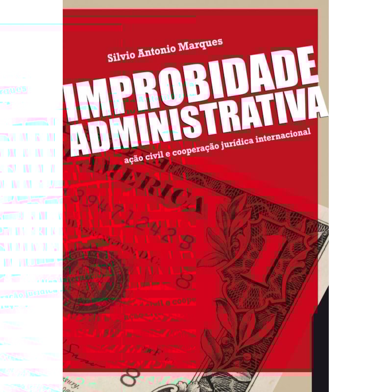 IMPROBIDADE ADMINISTRATIVA - 1ª EDIÇÃO 2010: AÇÃO CIVIL E COOPERAÇÃO JURÍDICA INTERNACIONAL