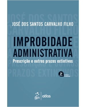 IMPROBIDADE ADMINISTRATIVA - PRESCRIÇÃO E OUTROS PRAZOS EXTINTIVOS - 3ª EDIÇÃO 2019