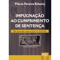 IMPUGNAÇÃO AO CUMPRIMENTO DE SENTENÇA - DE ACORDO COM A LEI 11.232/05
