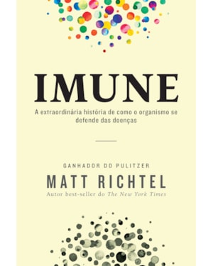 IMUNE: A EXTRAORDINÁRIA HISTÓRIA DE COMO O ORGANISMO SE DEFENDE DAS DOENÇAS