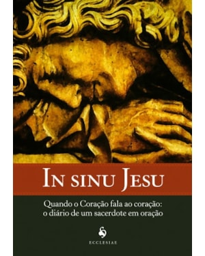 IN SINU JESU - QUANDO O CORAÇÃO FALA AO CORAÇÃO: O DIÁRIO DE UM SACERDOTE EM ORAÇÃO