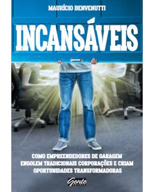 INCANSÁVEIS - COMO EMPREENDEDORES DE GARAGEM ENGOLEM TRADICIONAIS CORPORAÇÕES E CRIAM OPORTUNIDADES TRANSFORMADORAS