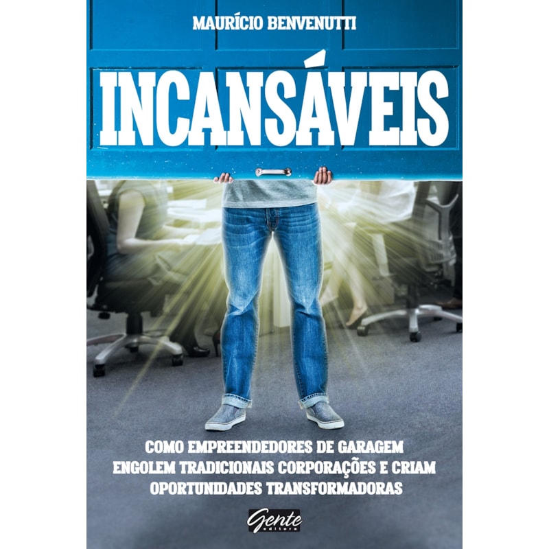 INCANSÁVEIS - COMO EMPREENDEDORES DE GARAGEM ENGOLEM TRADICIONAIS CORPORAÇÕES E CRIAM OPORTUNIDADES TRANSFORMADORAS