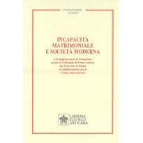 INCAPACITÀ MATRIMONIALE E SOCIETÀ MODERNA. ATTI DEGLI INCONTRI DI FORMAZIONE PRESSO IL TRIBUNALE DI PRIMA ISTANZA DEL VICARIATO DI ROMA IN COLLABORAZIONE CON IL COETUS ADVICATORUM