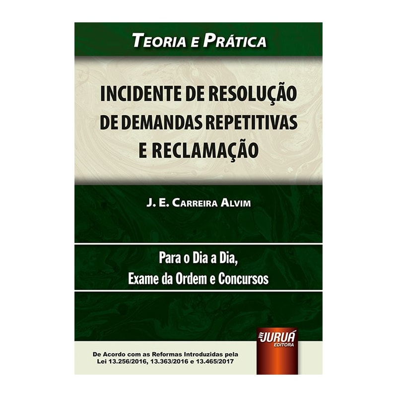 INCIDENTE DE RESOLUÇÃO DE DEMANDAS REPETITIVAS E RECLAMAÇÃO - DE ACORDO COM AS REFORMAS INTRODUZIDAS PELA LEI 13.256/2016, 13.363/2016 E 13.465/2017 - TEORIA E PRÁTICA - PARA O DIA A DIA, EXAME DA ORDEM E CONCURSOS