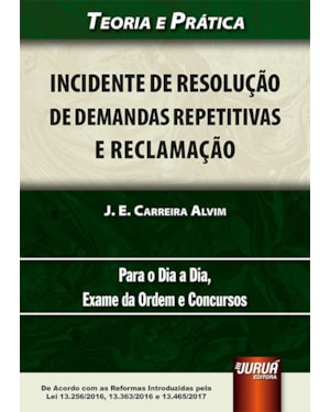 INCIDENTE DE RESOLUÇÃO DE DEMANDAS REPETITIVAS E RECLAMAÇÃO - DE ACORDO COM AS REFORMAS INTRODUZIDAS PELA LEI 13.256/2016, 13.363/2016 E 13.465/2017 - TEORIA E PRÁTICA - PARA O DIA A DIA, EXAME DA ORDEM E CONCURSOS