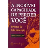 INCRÍVEL CAPACIDADE DE PERDER VOCÊ, A - POEMAS DE LUTO AMOROSO