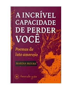 INCRÍVEL CAPACIDADE DE PERDER VOCÊ, A - POEMAS DE LUTO AMOROSO