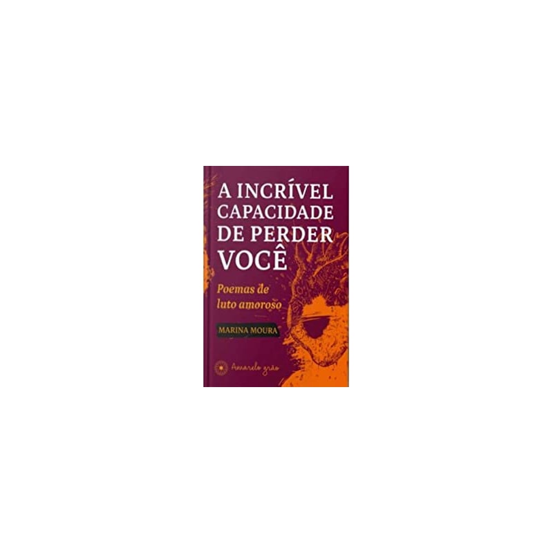 INCRÍVEL CAPACIDADE DE PERDER VOCÊ, A - POEMAS DE LUTO AMOROSO