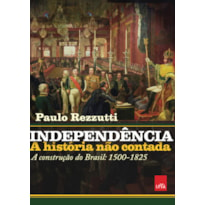 INDEPENDÊNCIA: A HISTÓRIA NÃO CONTADA: A CONSTRUÇÃO DO BRASIL: 1500-1825