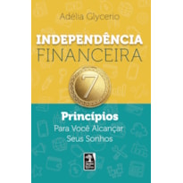 INDEPENDÊNCIA FINANCEIRA: 7 PRINCÍPIOS PARA VOCÊ ALCANÇAR SEUS SONHOS