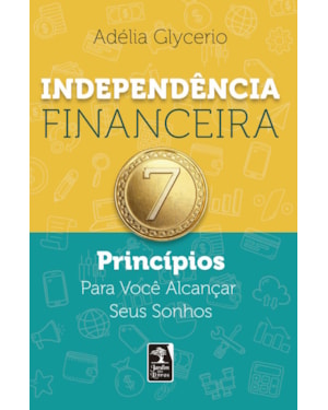 INDEPENDÊNCIA FINANCEIRA: 7 PRINCÍPIOS PARA VOCÊ ALCANÇAR SEUS SONHOS