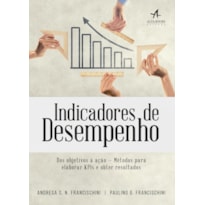 INDICADORES DE DESEMPENHO: DOS OBJETIVOS À AÇÃO - MÉTODOS PARA ELABORA KPIS E OBTER RESULTADOS