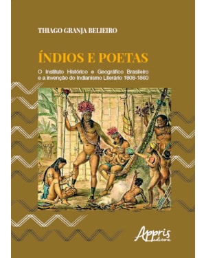 ÍNDIOS E POETAS: O INSTITUTO HISTÓRICO E GEOGRÁFICO BRASILEIRO E A INVENÇÃO DO INDIANISMO LITERÁRIO 1808-1860