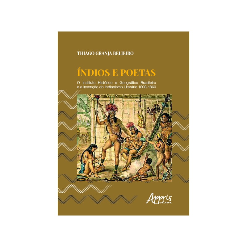 ÍNDIOS E POETAS: O INSTITUTO HISTÓRICO E GEOGRÁFICO BRASILEIRO E A INVENÇÃO DO INDIANISMO LITERÁRIO 1808-1860