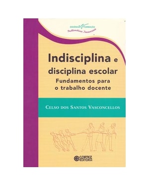 INDISCIPLINA E DISCIPLINA ESCOLAR: FUNDAMENTOS PARA O TRABALHO DOCENTE