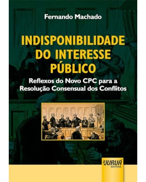 INDISPONIBILIDADE DO INTERESSE PÚBLICO - REFLEXOS DO NOVO CPC PARA A RESOLUÇÃO CONSENSUAL DOS CONFLITOS