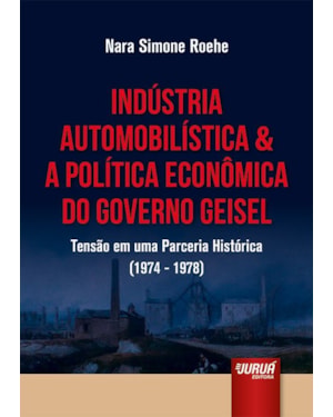 INDÚSTRIA AUTOMOBILÍSTICA & A POLÍTICA ECONÔMICA DO GOVERNO GEISEL - TENSÃO EM UMA PARCERIA HISTÓRICA (1974-1978)