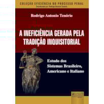 INEFICIÊNCIA GERADA PELA TRADIÇÃO INQUISITORIAL, A - ESTUDO DOS SISTEMAS BRASILEIRO, AMERICANO E ITALIANO - COLEÇÃO EFICIÊNCIA NO PROCESSO PENAL - COORDENADA POR: RODRIGO ANTONIO TENÓRIO