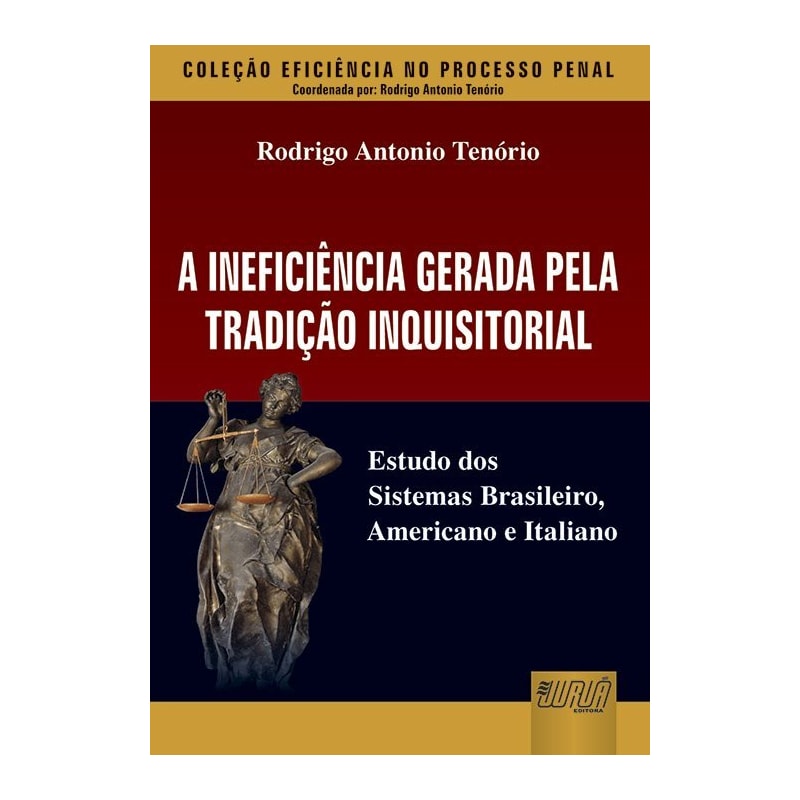 INEFICIÊNCIA GERADA PELA TRADIÇÃO INQUISITORIAL, A - ESTUDO DOS SISTEMAS BRASILEIRO, AMERICANO E ITALIANO - COLEÇÃO EFICIÊNCIA NO PROCESSO PENAL - COORDENADA POR: RODRIGO ANTONIO TENÓRIO