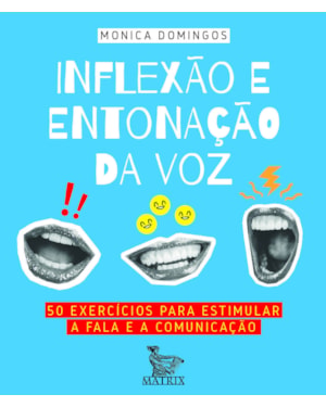 INFLEXÃO E ENTONAÇÃO DA VOZ: 50 EXERCÍCIOS PARA ESTIMULAR A FALA E A COMUNICAÇÃO