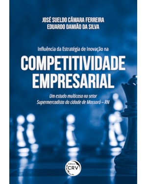 INFLUÊNCIA DA ESTRATÉGIA DE INOVAÇÃO NA COMPETITIVIDADE EMPRESARIAL UM ESTUDO MULTICASO NO SETOR SUPERMERCADISTA DA CIDADE DE MOSSORÓ - RN