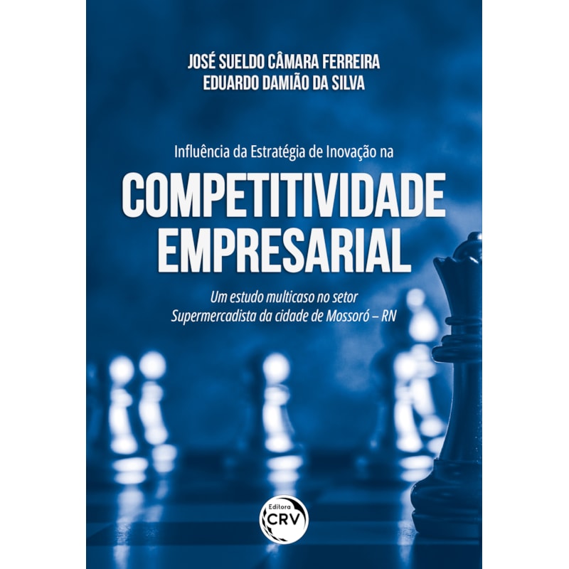 INFLUÊNCIA DA ESTRATÉGIA DE INOVAÇÃO NA COMPETITIVIDADE EMPRESARIAL UM ESTUDO MULTICASO NO SETOR SUPERMERCADISTA DA CIDADE DE MOSSORÓ - RN