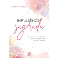 Influência sagrada - 2ª Ed: Como Deus usa as esposas para moldar as almas de seus maridos